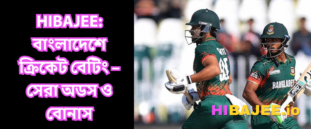 HIBAJEE: বাংলাদেশে ক্রিকেট বেটিং – সেরা অডস ও বোনাস